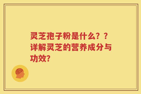 灵芝孢子粉是什么？？详解灵芝的营养成分与功效？