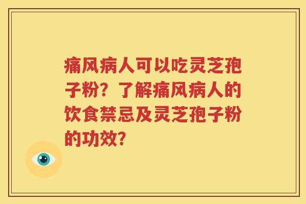 痛风病人可以吃灵芝孢子粉？了解痛风病人的饮食禁忌及灵芝孢子粉的功效？