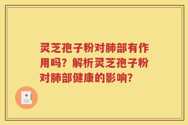 灵芝孢子粉对肺部有作用吗？解析灵芝孢子粉对肺部健康的影响？