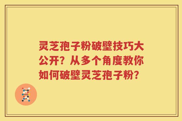 灵芝孢子粉破壁技巧大公开？从多个角度教你如何破壁灵芝孢子粉？