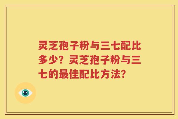 灵芝孢子粉与三七配比多少？灵芝孢子粉与三七的最佳配比方法？