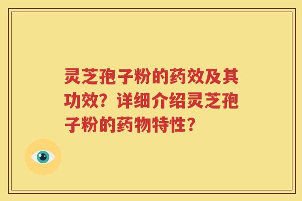灵芝孢子粉的药效及其功效？详细介绍灵芝孢子粉的药物特性？
