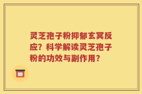 灵芝孢子粉抑郁玄冥反应？科学解读灵芝孢子粉的功效与副作用？