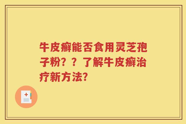 牛皮癣能否食用灵芝孢子粉？？了解牛皮癣治疗新方法？