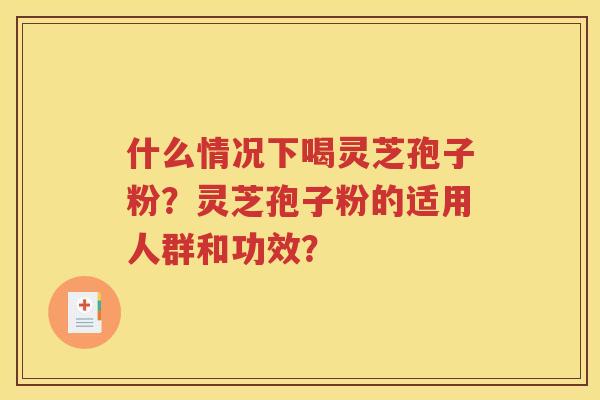 什么情况下喝灵芝孢子粉？灵芝孢子粉的适用人群和功效？