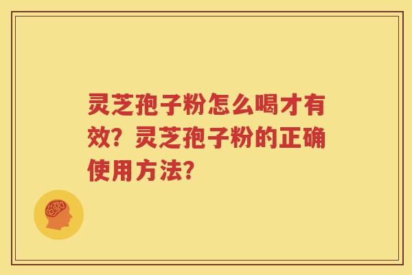 灵芝孢子粉怎么喝才有效？灵芝孢子粉的正确使用方法？