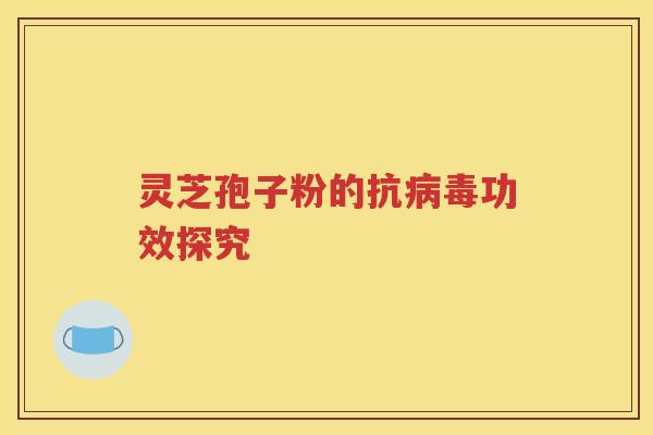 灵芝孢子粉的抗病毒功效探究