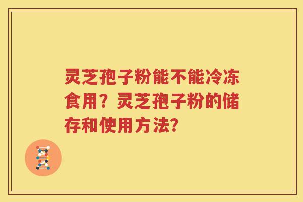 灵芝孢子粉能不能冷冻食用？灵芝孢子粉的储存和使用方法？