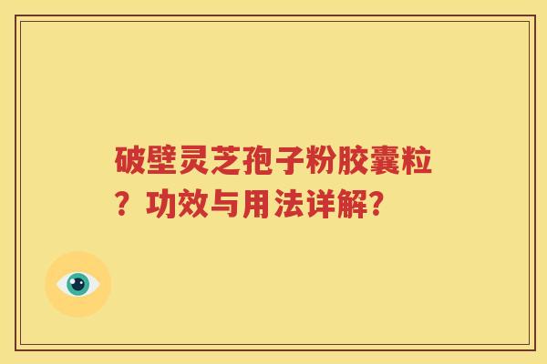 破壁灵芝孢子粉胶囊粒？功效与用法详解？