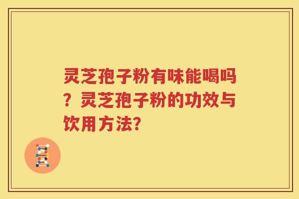 灵芝孢子粉有味能喝吗？灵芝孢子粉的功效与饮用方法？