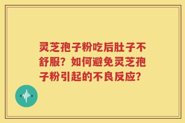 灵芝孢子粉吃后肚子不舒服？如何避免灵芝孢子粉引起的不良反应？