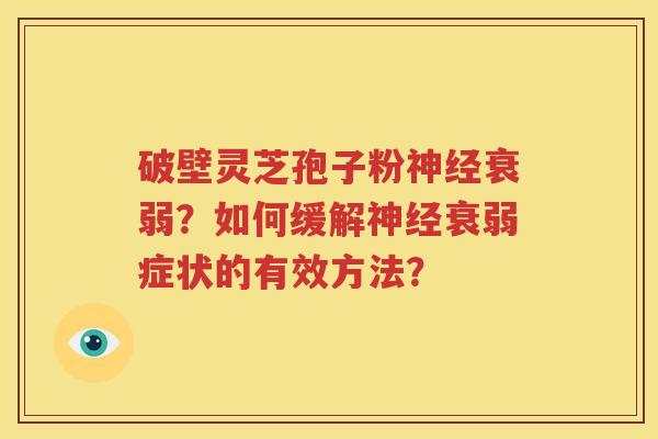 破壁灵芝孢子粉神经衰弱？如何缓解神经衰弱症状的有效方法？