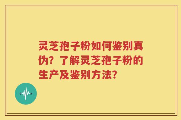灵芝孢子粉如何鉴别真伪？了解灵芝孢子粉的生产及鉴别方法？