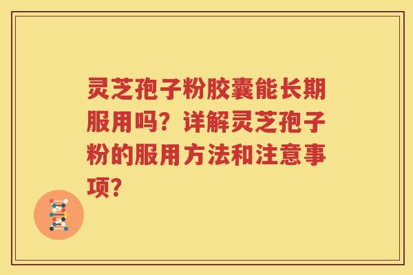 灵芝孢子粉胶囊能长期服用吗？详解灵芝孢子粉的服用方法和注意事项？