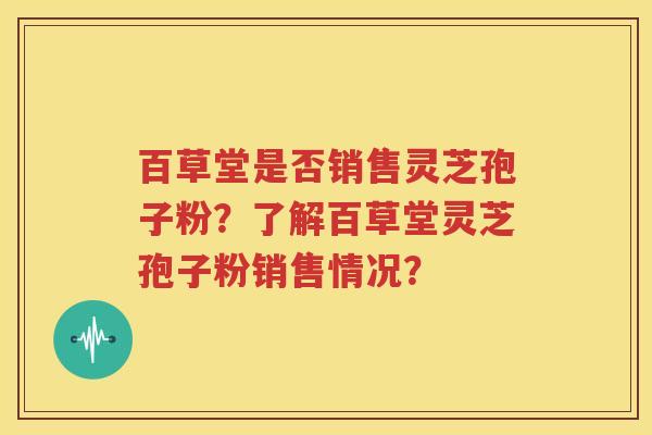 百草堂是否销售灵芝孢子粉？了解百草堂灵芝孢子粉销售情况？