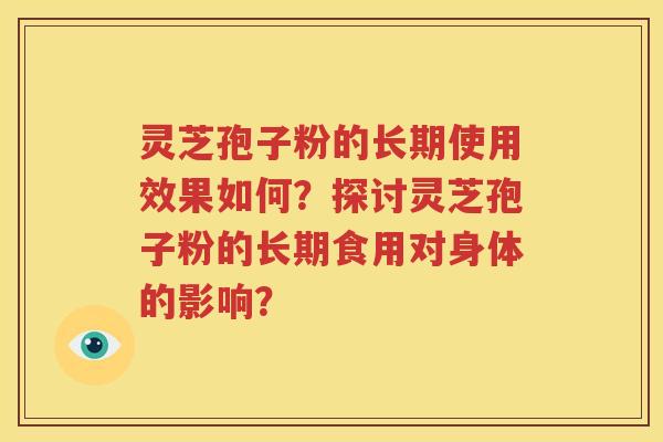 灵芝孢子粉的长期使用效果如何？探讨灵芝孢子粉的长期食用对身体的影响？