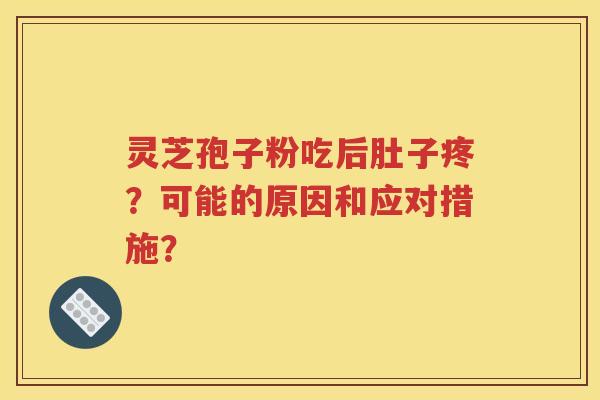灵芝孢子粉吃后肚子疼？可能的原因和应对措施？