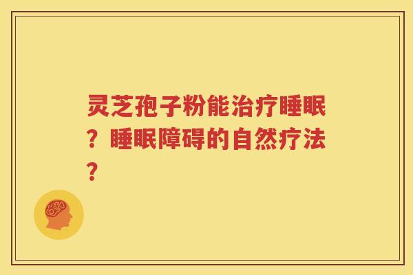 灵芝孢子粉能治疗睡眠？睡眠障碍的自然疗法？