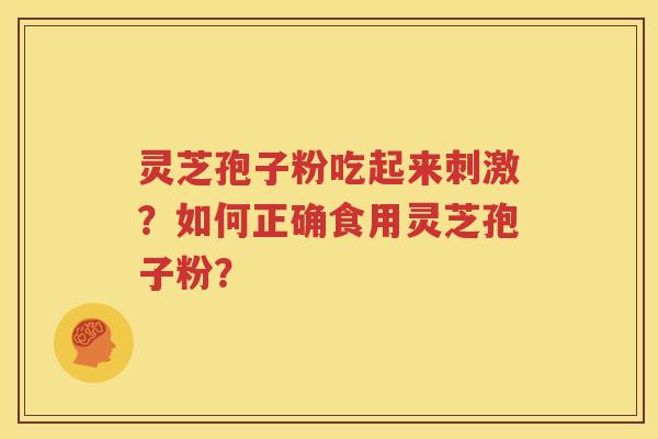 灵芝孢子粉吃起来刺激？如何正确食用灵芝孢子粉？