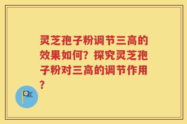 灵芝孢子粉调节三高的效果如何？探究灵芝孢子粉对三高的调节作用？
