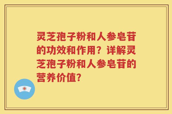 灵芝孢子粉和人参皂苷的功效和作用？详解灵芝孢子粉和人参皂苷的营养价值？