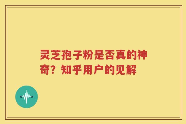 灵芝孢子粉是否真的神奇？知乎用户的见解