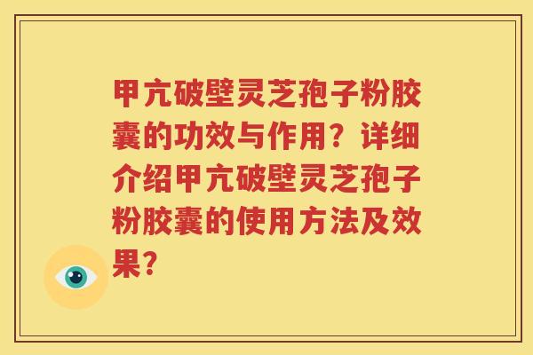 甲亢破壁灵芝孢子粉胶囊的功效与作用？详细介绍甲亢破壁灵芝孢子粉胶囊的使用方法及效果？