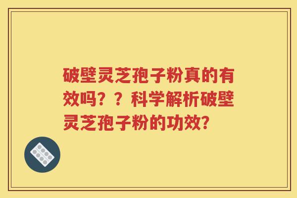 破壁灵芝孢子粉真的有效吗？？科学解析破壁灵芝孢子粉的功效？