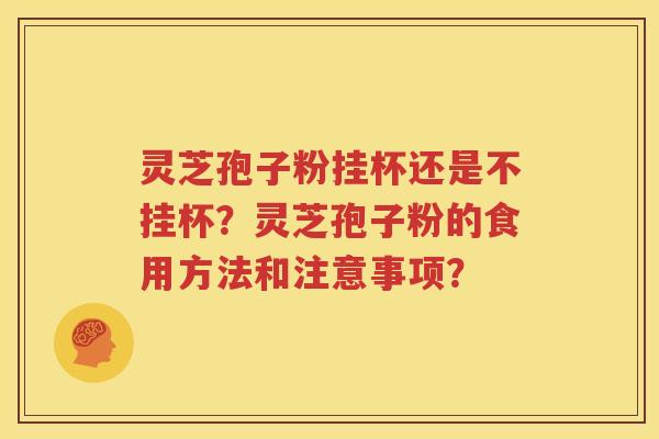 灵芝孢子粉挂杯还是不挂杯？灵芝孢子粉的食用方法和注意事项？