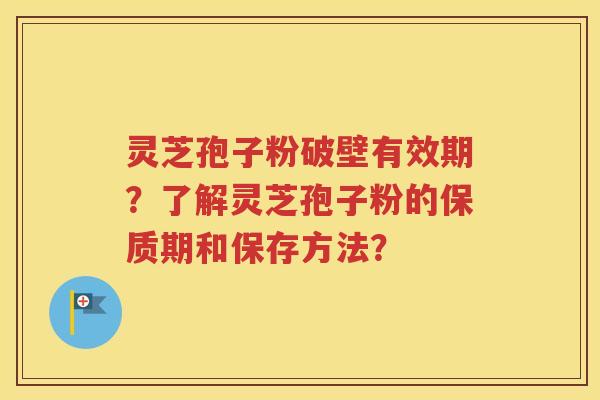 灵芝孢子粉破壁有效期？了解灵芝孢子粉的保质期和保存方法？