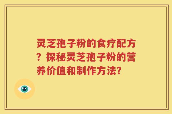 灵芝孢子粉的食疗配方？探秘灵芝孢子粉的营养价值和制作方法？