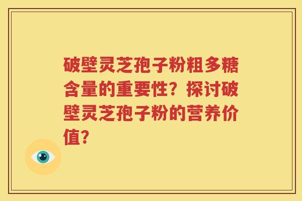 破壁灵芝孢子粉粗多糖含量的重要性？探讨破壁灵芝孢子粉的营养价值？