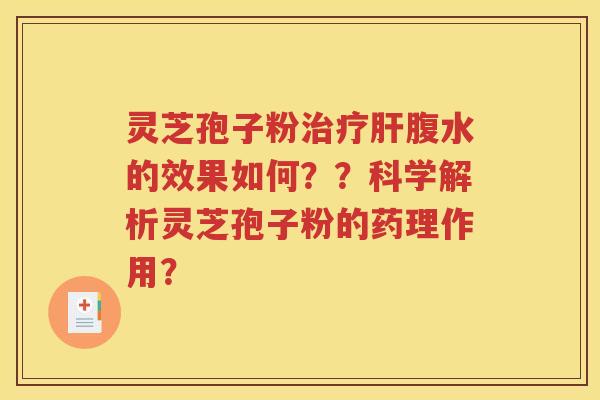 灵芝孢子粉治疗肝腹水的效果如何？？科学解析灵芝孢子粉的药理作用？