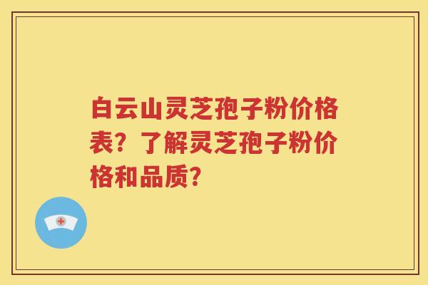 白云山灵芝孢子粉价格表？了解灵芝孢子粉价格和品质？