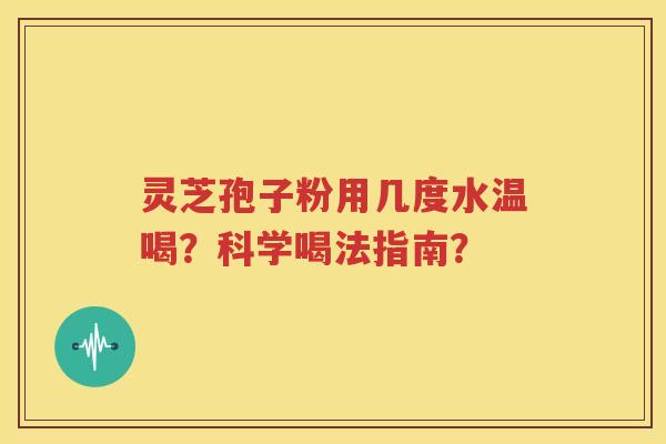 灵芝孢子粉用几度水温喝？科学喝法指南？