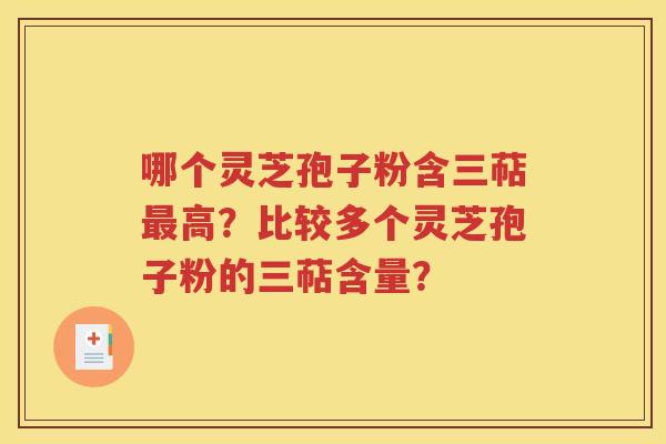 哪个灵芝孢子粉含三萜最高？比较多个灵芝孢子粉的三萜含量？