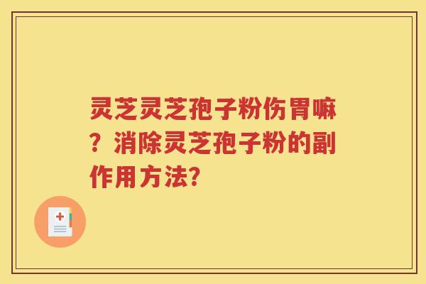 灵芝灵芝孢子粉伤胃嘛？消除灵芝孢子粉的副作用方法？