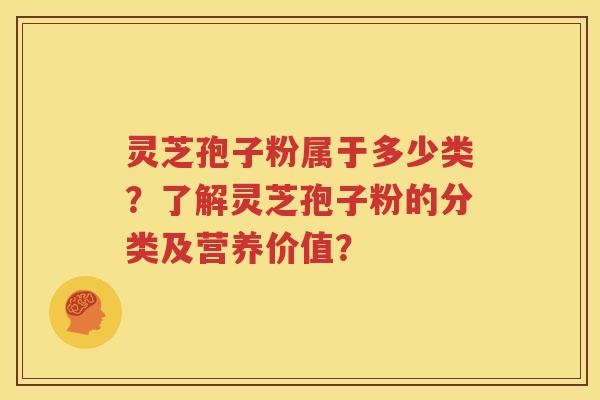 灵芝孢子粉属于多少类？了解灵芝孢子粉的分类及营养价值？