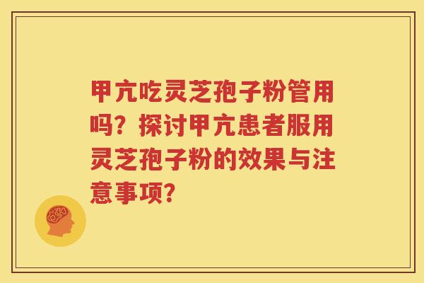 甲亢吃灵芝孢子粉管用吗？探讨甲亢患者服用灵芝孢子粉的效果与注意事项？