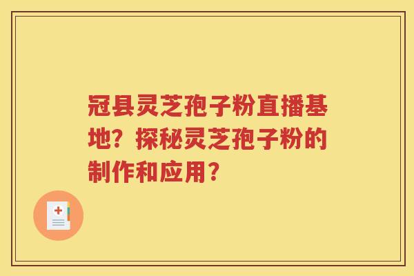 冠县灵芝孢子粉直播基地？探秘灵芝孢子粉的制作和应用？