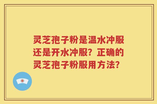 灵芝孢子粉是温水冲服还是开水冲服？正确的灵芝孢子粉服用方法？