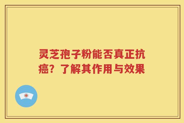 灵芝孢子粉能否真正抗癌？了解其作用与效果