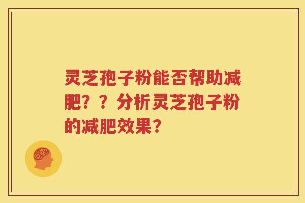 灵芝孢子粉能否帮助减肥？？分析灵芝孢子粉的减肥效果？