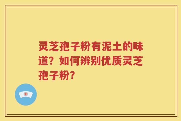 灵芝孢子粉有泥土的味道？如何辨别优质灵芝孢子粉？