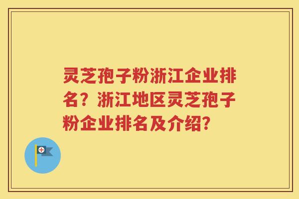 灵芝孢子粉浙江企业排名？浙江地区灵芝孢子粉企业排名及介绍？