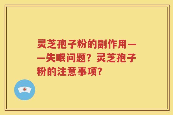 灵芝孢子粉的副作用——失眠问题？灵芝孢子粉的注意事项？