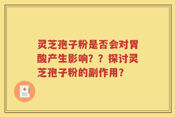 灵芝孢子粉是否会对胃酸产生影响？？探讨灵芝孢子粉的副作用？