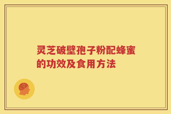 灵芝破壁孢子粉配蜂蜜的功效及食用方法