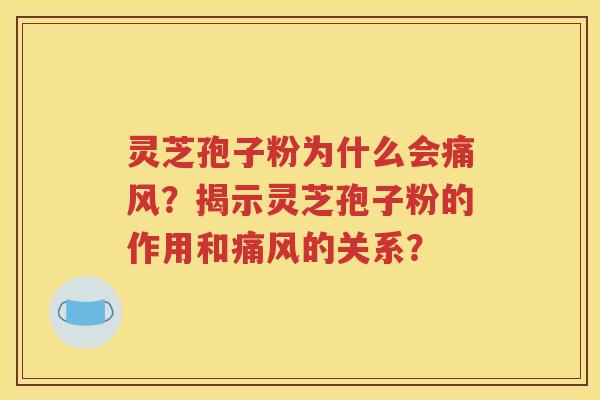 灵芝孢子粉为什么会痛风？揭示灵芝孢子粉的作用和痛风的关系？