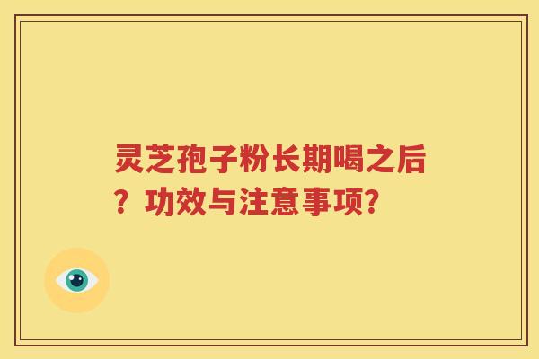 灵芝孢子粉长期喝之后？功效与注意事项？
